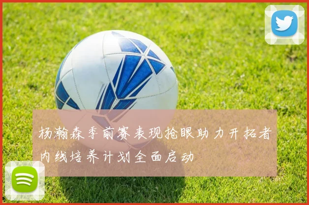 杨瀚森季前赛表现抢眼助力开拓者内线培养计划全面启动